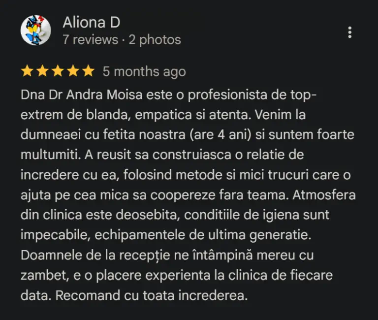 Dna Dr Andra Moisa este o profesionista de top- extrem de blanda, empatica si atenta. Venim la dumneaei cu fetita noastra (are 4 ani) si suntem foarte multumiti. A reusit sa construiasca o relatie de incredere cu ea, folosind metode si mici trucuri care o ajuta pe cea mica sa coopereze fara teama. Atmosfera din clinica este deosebita, conditiile de igiena sunt impecabile, echipamentele de ultima generatie. Doamnele de la recepție ne întâmpină mereu cu zambet, e o placere experienta la clinica de fiecare data. Recomand cu toata increderea.