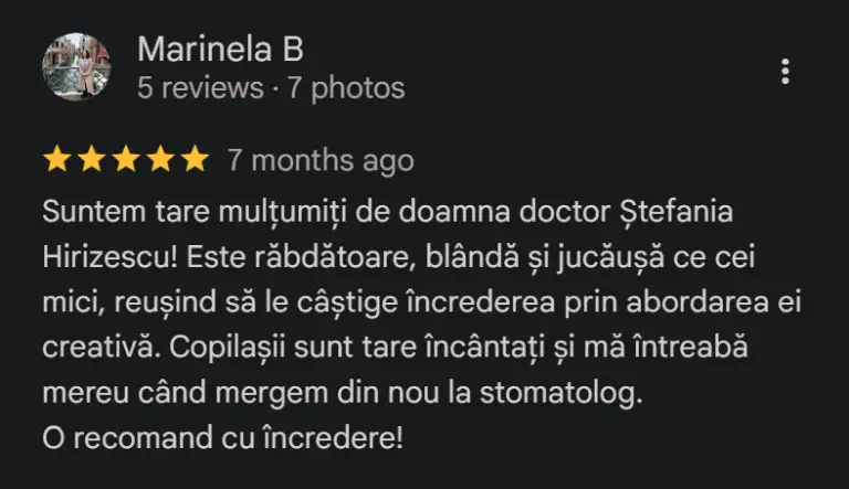 Suntem tare mulțumiți de doamna doctor Ștefania Hirizescu! Este răbdătoare, blândă și jucăușă ce cei mici, reușind să le câștige încrederea prin abordarea ei creativă. Copilașii sunt tare încântați și mă întreabă mereu când mergem din nou la stomatolog. O recomand cu încredere!